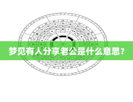 梦见有人分享老公是什么意思？