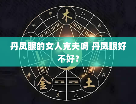 丹凤眼的女人克夫吗 丹凤眼好不好？