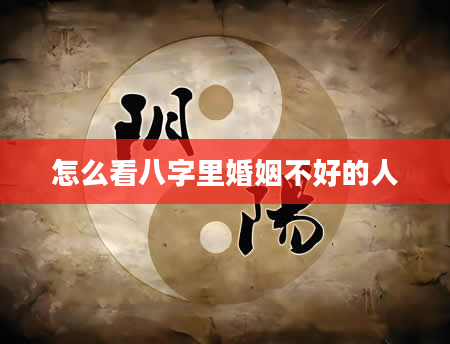 怎么看八字里婚姻不好的人