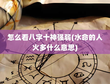怎么看八字十神强弱(水命的人火多什么意思)