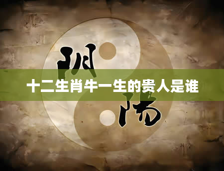 十二生肖牛一生的贵人是谁