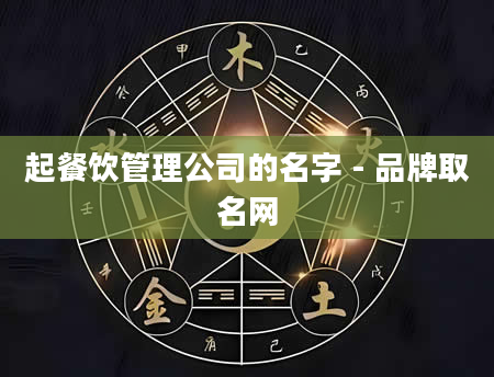 起餐饮管理公司的名字 - 品牌取名网