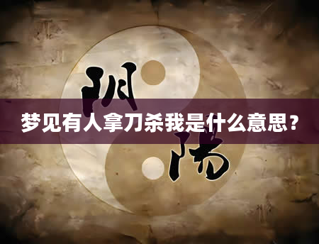 梦见有人拿刀杀我是什么意思？