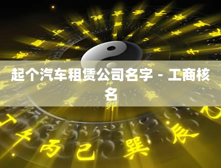 起个汽车租赁公司名字 - 工商核名