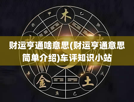 财运亨通啥意思(财运亨通意思简单介绍)车评知识小站