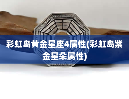 彩虹岛黄金星座4属性(彩虹岛紫金星朵属性)