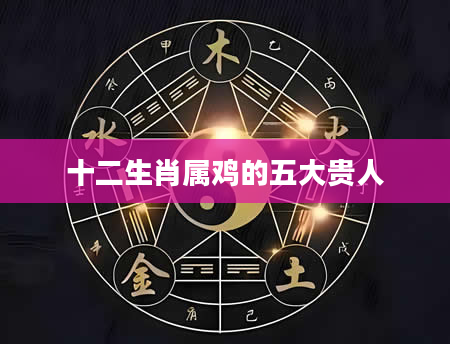 十二生肖属鸡的五大贵人