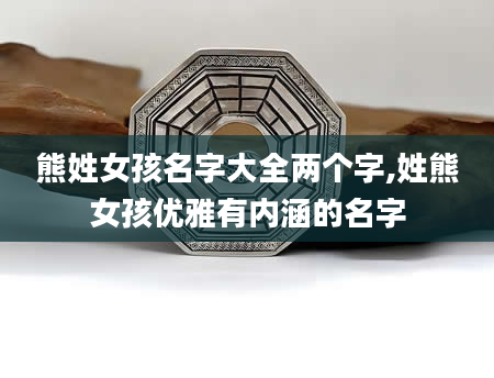 熊姓女孩名字大全两个字,姓熊女孩优雅有内涵的名字