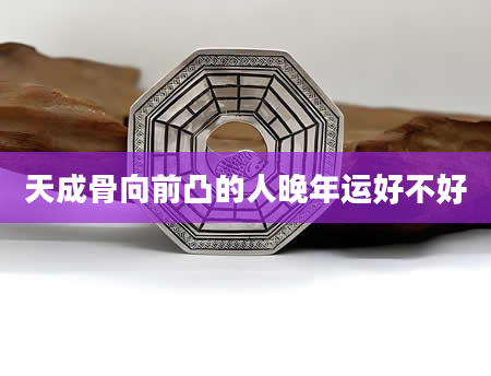 天成骨向前凸的人晚年运好不好