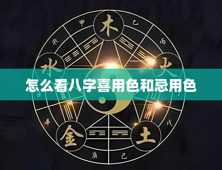 怎么看八字喜用色和忌用色