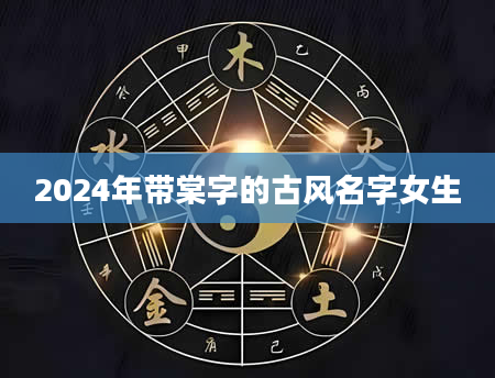2024年带棠字的古风名字女生