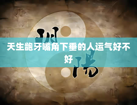 天生龅牙嘴角下垂的人运气好不好