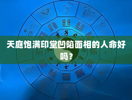 天庭饱满印堂凹陷面相的人命好吗？