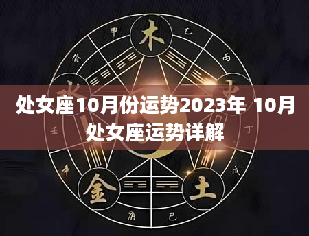 处女座10月份运势2023年 10月处女座运势详解