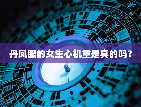 丹凤眼的女生心机重是真的吗？