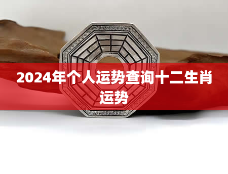 2024年个人运势查询十二生肖运势