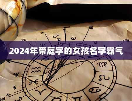 2024年带庭字的女孩名字霸气