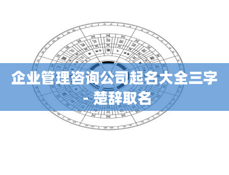 企业管理咨询公司起名大全三字 - 楚辞取名