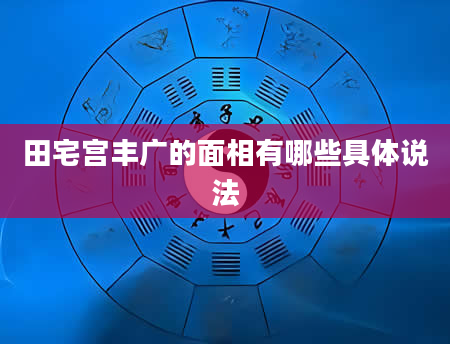 田宅宫丰广的面相有哪些具体说法