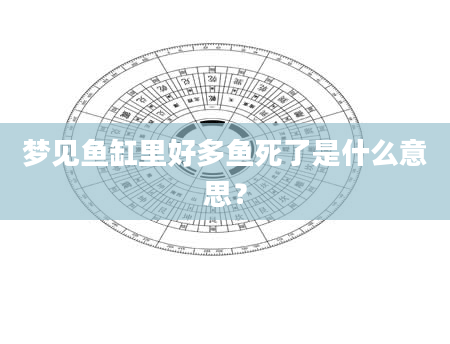 梦见鱼缸里好多鱼死了是什么意思？