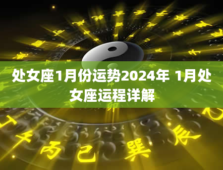 处女座1月份运势2024年 1月处女座运程详解