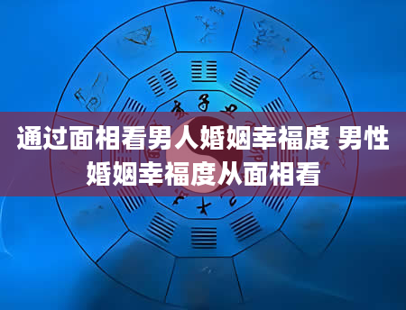 通过面相看男人婚姻幸福度 男性婚姻幸福度从面相看