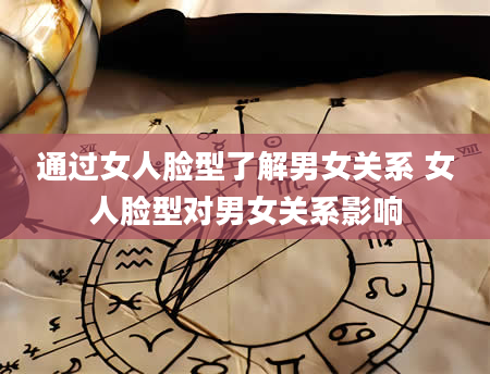 通过女人脸型了解男女关系 女人脸型对男女关系影响