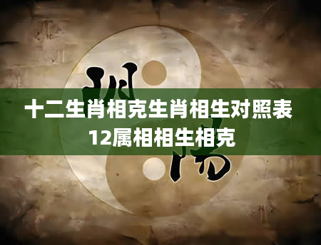 十二生肖相克生肖相生对照表 12属相相生相克