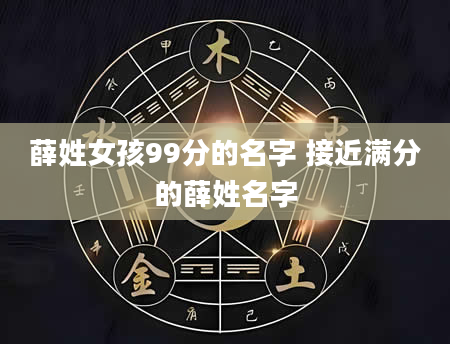 薛姓女孩99分的名字 接近满分的薛姓名字