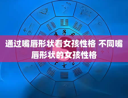 通过嘴唇形状看女孩性格 不同嘴唇形状的女孩性格