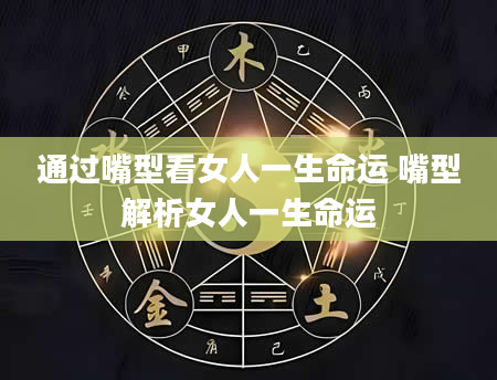 通过嘴型看女人一生命运 嘴型解析女人一生命运