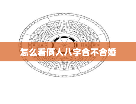 怎么看俩人八字合不合婚