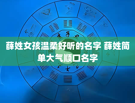 薛姓女孩温柔好听的名字 薛姓简单大气顺口名字
