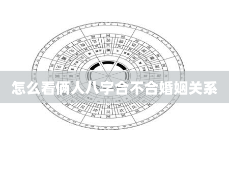 怎么看俩人八字合不合婚姻关系