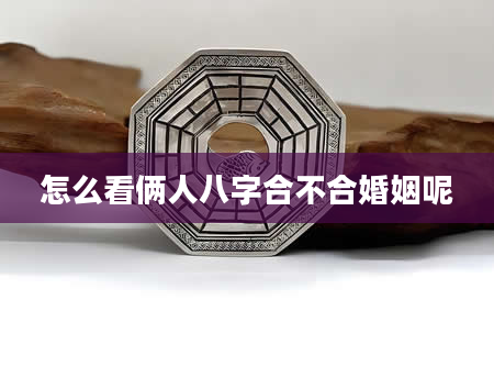 怎么看俩人八字合不合婚姻呢