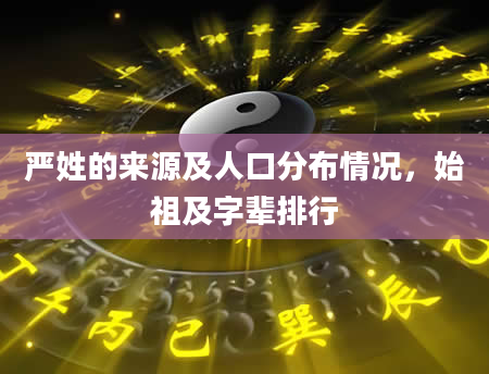 严姓的来源及人口分布情况，始祖及字辈排行
