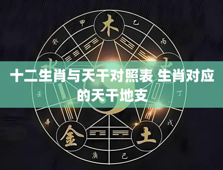 十二生肖与天干对照表 生肖对应的天干地支