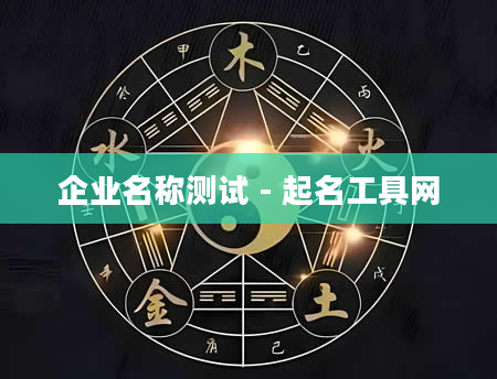 企业名称测试 - 起名工具网