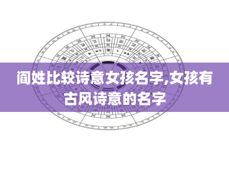 阎姓比较诗意女孩名字,女孩有古风诗意的名字