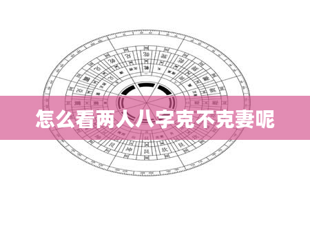 怎么看两人八字克不克妻呢