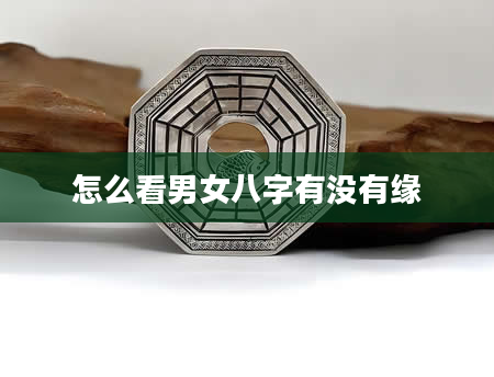 怎么看男女八字有没有缘