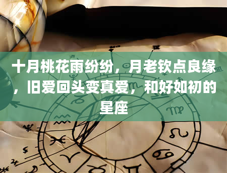 十月桃花雨纷纷，月老钦点良缘，旧爱回头变真爱，和好如初的星座