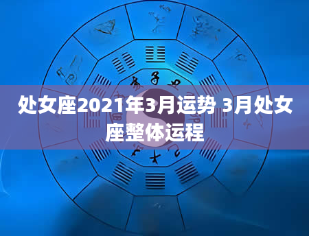 处女座2021年3月运势 3月处女座整体运程