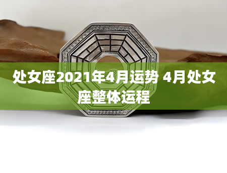 处女座2021年4月运势 4月处女座整体运程