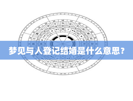 梦见与人登记结婚是什么意思？