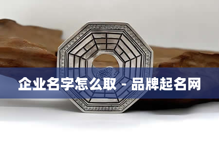 企业名字怎么取 - 品牌起名网