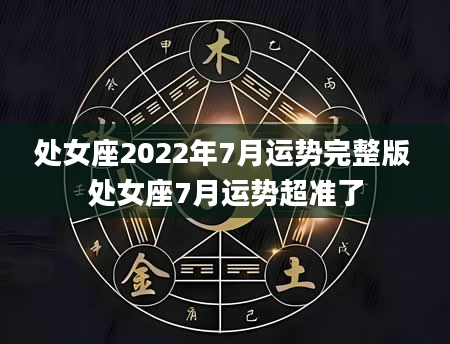 处女座2022年7月运势完整版 处女座7月运势超准了