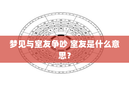 梦见与室友争吵 室友是什么意思？