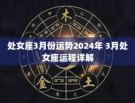 处女座3月份运势2024年 3月处女座运程详解