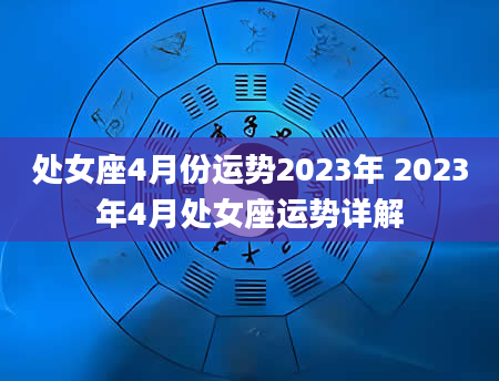 处女座4月份运势2023年 2023年4月处女座运势详解